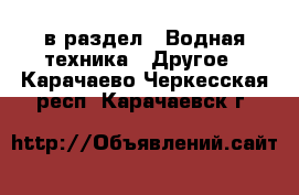  в раздел : Водная техника » Другое . Карачаево-Черкесская респ.,Карачаевск г.